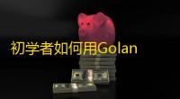 初学者如何用Golang_
